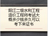 阳江二级水利工程造价工程师考试大概多少钱多久可以考下来证书