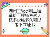 湖州二级水利工程造价工程师考试大概多少钱多久可以考下来证书