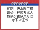 朝阳二级水利工程造价工程师考试大概多少钱多久可以考下来证书