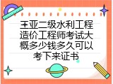 三亚二级水利工程造价工程师考试大概多少钱多久可以考下来证书