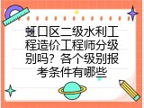 虹口区二级水利工程造价工程师分级别吗？各个级别报考条件有哪些