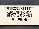鄂州二级水利工程造价工程师考试大概多少钱多久可以考下来证书