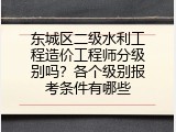 东城区二级水利工程造价工程师分级别吗？各个级别报考条件有哪些