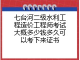 七台河二级水利工程造价工程师考试大概多少钱多久可以考下来证书