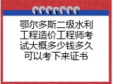 鄂尔多斯二级水利工程造价工程师考试大概多少钱多久可以考下来证书