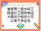 张家界二级水利工程造价工程师考试大概多少钱多久可以考下来证书