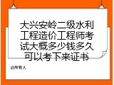 大兴安岭二级水利工程造价工程师考试大概多少钱多久可以考下来证书
