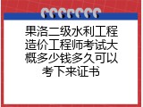 果洛二级水利工程造价工程师考试大概多少钱多久可以考下来证书