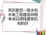 克孜勒苏一级水利水电工程建造师报考培训课程哪家机构的好