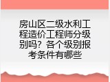 房山区二级水利工程造价工程师分级别吗？各个级别报考条件有哪些