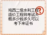 鸡西二级水利工程造价工程师考试大概多少钱多久可以考下来证书