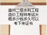 惠州二级水利工程造价工程师考试大概多少钱多久可以考下来证书
