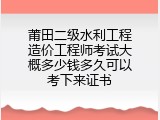 莆田二级水利工程造价工程师考试大概多少钱多久可以考下来证书