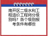 南开区二级水利工程造价工程师分级别吗？各个级别报考条件有哪些