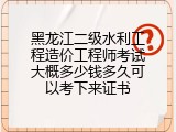 黑龙江二级水利工程造价工程师考试大概多少钱多久可以考下来证书