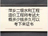 萍乡二级水利工程造价工程师考试大概多少钱多久可以考下来证书