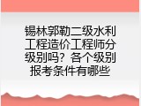 锡林郭勒二级水利工程造价工程师分级别吗？各个级别报考条件有哪些