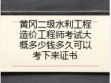 黄冈二级水利工程造价工程师考试大概多少钱多久可以考下来证书