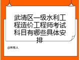 武清区一级水利工程造价工程师考试科目有哪些具体安排