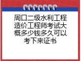 周口二级水利工程造价工程师考试大概多少钱多久可以考下来证书