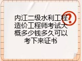 内江二级水利工程造价工程师考试大概多少钱多久可以考下来证书