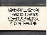 锡林郭勒二级水利工程造价工程师考试大概多少钱多久可以考下来证书