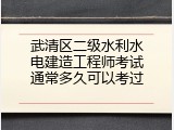 武清区二级水利水电建造工程师考试通常多久可以考过