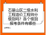 石景山区二级水利工程造价工程师分级别吗？各个级别报考条件有哪些