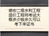 德宏二级水利工程造价工程师考试大概多少钱多久可以考下来证书