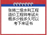 张掖二级水利工程造价工程师考试大概多少钱多久可以考下来证书