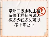 常州二级水利工程造价工程师考试大概多少钱多久可以考下来证书