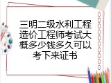 三明二级水利工程造价工程师考试大概多少钱多久可以考下来证书
