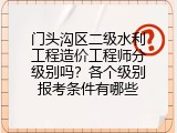 门头沟区二级水利工程造价工程师分级别吗？各个级别报考条件有哪些
