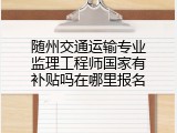 随州交通运输专业监理工程师国家有补贴吗在哪里报名