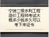 宁波二级水利工程造价工程师考试大概多少钱多久可以考下来证书