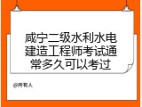咸宁二级水利水电建造工程师考试通常多久可以考过