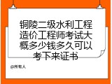 铜陵二级水利工程造价工程师考试大概多少钱多久可以考下来证书