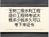 玉树二级水利工程造价工程师考试大概多少钱多久可以考下来证书