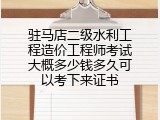 驻马店二级水利工程造价工程师考试大概多少钱多久可以考下来证书