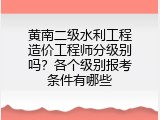 黄南二级水利工程造价工程师分级别吗？各个级别报考条件有哪些