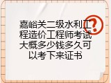 嘉峪关二级水利工程造价工程师考试大概多少钱多久可以考下来证书