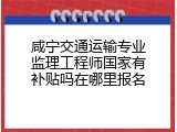 咸宁交通运输专业监理工程师国家有补贴吗在哪里报名