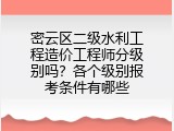 密云区二级水利工程造价工程师分级别吗？各个级别报考条件有哪些