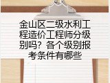 金山区二级水利工程造价工程师分级别吗？各个级别报考条件有哪些