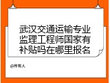 武汉交通运输专业监理工程师国家有补贴吗在哪里报名