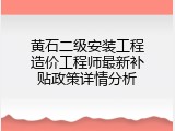 黄石二级安装工程造价工程师最新补贴政策详情分析
