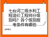 七台河二级水利工程造价工程师分级别吗？各个级别报考条件有哪些