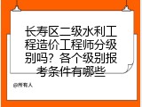 长寿区二级水利工程造价工程师分级别吗？各个级别报考条件有哪些
