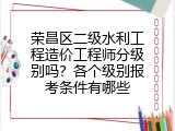 荣昌区二级水利工程造价工程师分级别吗？各个级别报考条件有哪些