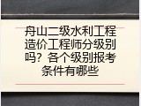 舟山二级水利工程造价工程师分级别吗？各个级别报考条件有哪些